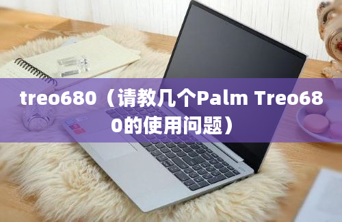 treo680（请教几个Palm Treo680的使用问题）