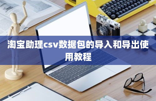 淘宝助理csv数据包的导入和导出使用教程