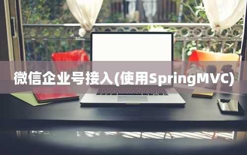 微信企业号接入(使用SpringMVC)