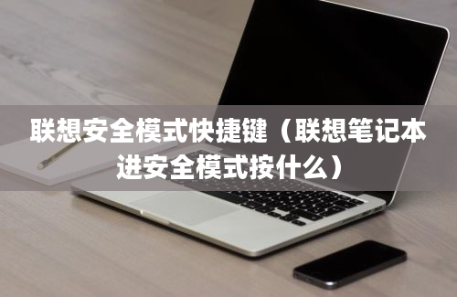 联想安全模式快捷键（联想笔记本进安全模式按什么）