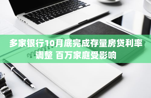 多家银行10月底完成存量房贷利率调整 百万家庭受影响