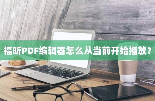 福昕PDF编辑器怎么从当前开始播放？