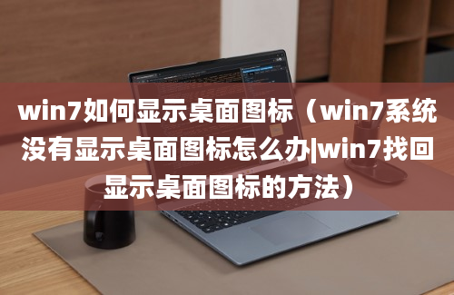 win7如何显示桌面图标（win7系统没有显示桌面图标怎么办|win7找回显示桌面图标的方法）