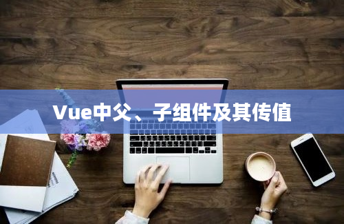 Vue中父、子组件及其传值