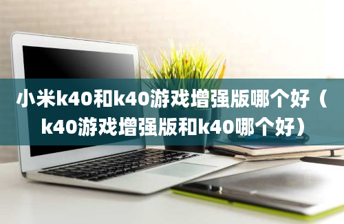 小米k40和k40游戏增强版哪个好（k40游戏增强版和k40哪个好）