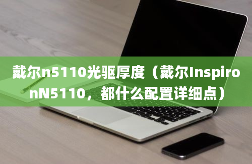 戴尔n5110光驱厚度（戴尔InspironN5110，都什么配置详细点）