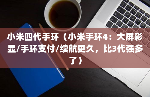 小米四代手环（小米手环4：大屏彩显/手环支付/续航更久，比3代强多了）