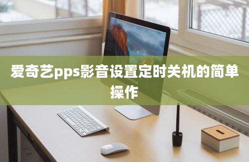 爱奇艺pps影音设置定时关机的简单操作