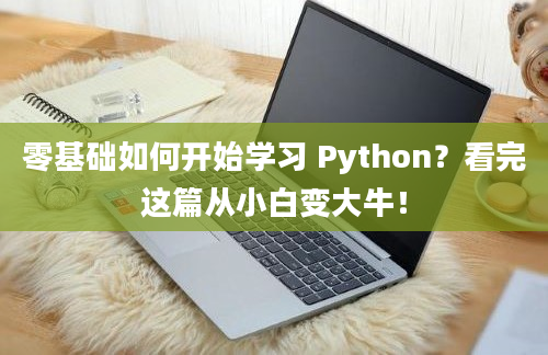 零基础如何开始学习 Python？看完这篇从小白变大牛！