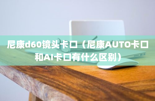 尼康d60镜头卡口（尼康AUTO卡口和AI卡口有什么区别）