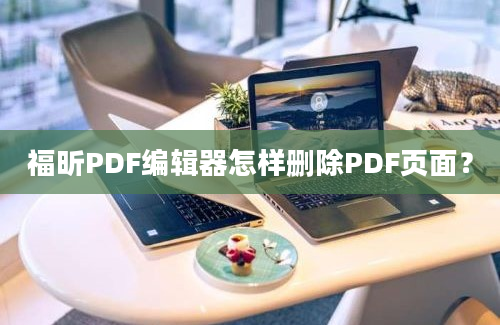 福昕PDF编辑器怎样删除PDF页面？