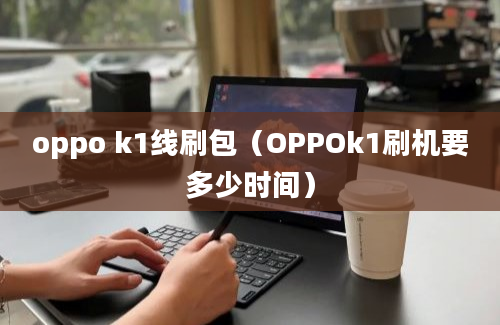 oppo k1线刷包（OPPOk1刷机要多少时间）