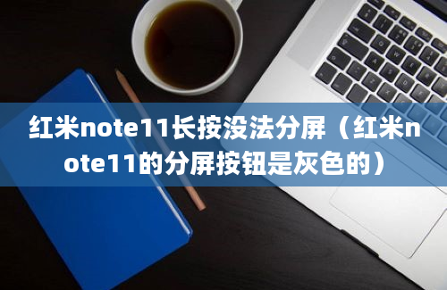 红米note11长按没法分屏（红米note11的分屏按钮是灰色的）