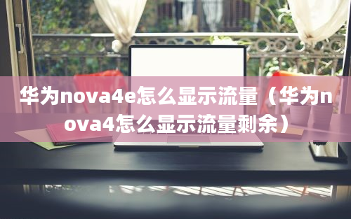 华为nova4e怎么显示流量（华为nova4怎么显示流量剩余）