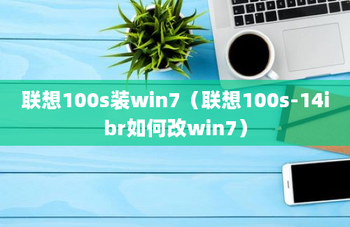 联想100s装win7（联想100s-14ibr如何改win7）