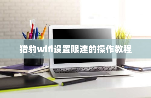 猎豹wifi设置限速的操作教程