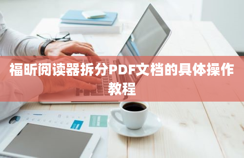 福昕阅读器拆分PDF文档的具体操作教程