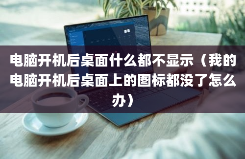 电脑开机后桌面什么都不显示（我的电脑开机后桌面上的图标都没了怎么办）