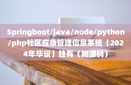 Springboot/java/node/python/php社区应急管理信息系统【2024年毕设】独有（附源码）