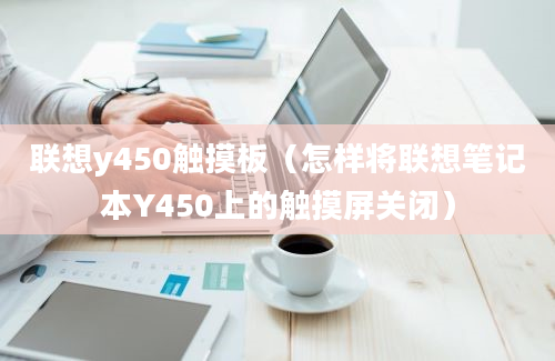 联想y450触摸板（怎样将联想笔记本Y450上的触摸屏关闭）