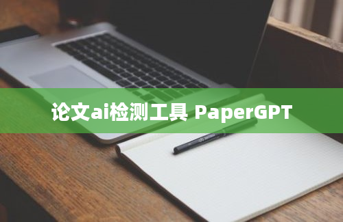 论文ai检测工具 PaperGPT