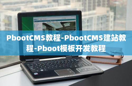 PbootCMS教程-PbootCMS建站教程-Pboot模板开发教程