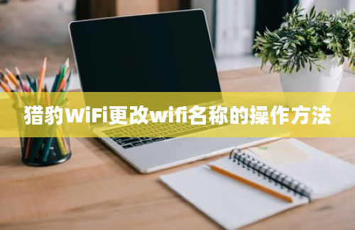 猎豹WiFi更改wifi名称的操作方法