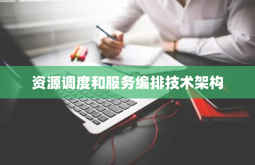 资源调度和服务编排技术架构