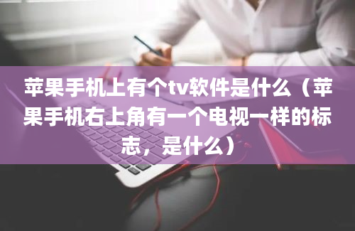 苹果手机上有个tv软件是什么（苹果手机右上角有一个电视一样的标志，是什么）