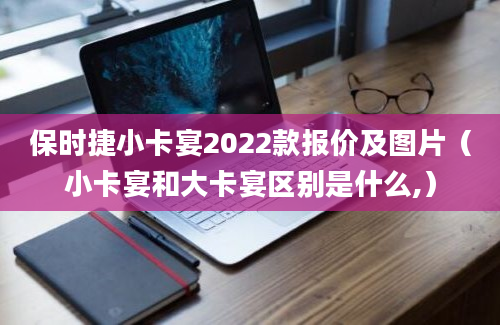 保时捷小卡宴2022款报价及图片（小卡宴和大卡宴区别是什么,）