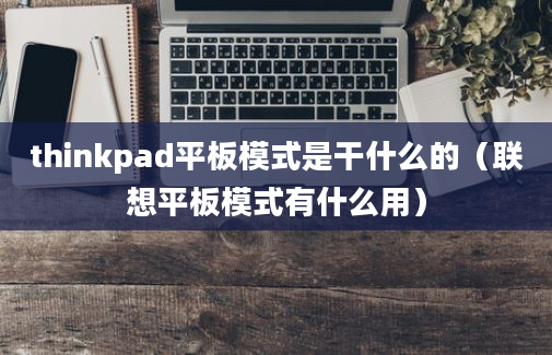 thinkpad平板模式是干什么的（联想平板模式有什么用）