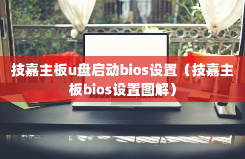 技嘉主板u盘启动bios设置（技嘉主板bios设置图解）