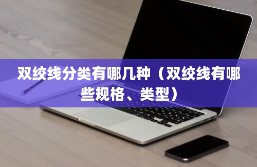 双绞线分类有哪几种（双绞线有哪些规格、类型）