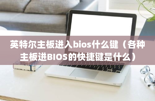 英特尔主板进入bios什么键（各种主板进BIOS的快捷键是什么）