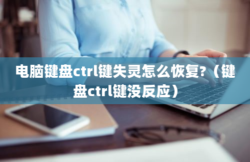 电脑键盘ctrl键失灵怎么恢复?（键盘ctrl键没反应）