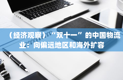 （经济观察）“双十一”的中国物流业：向偏远地区和海外扩容