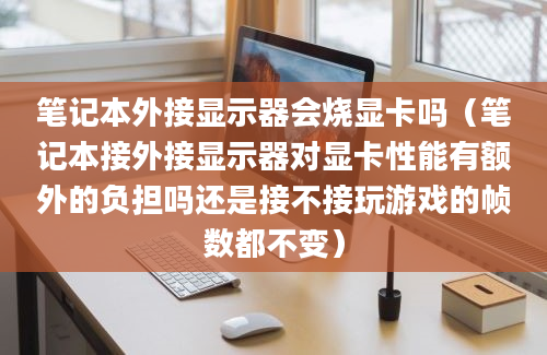 笔记本外接显示器会烧显卡吗（笔记本接外接显示器对显卡性能有额外的负担吗还是接不接玩游戏的帧数都不变）