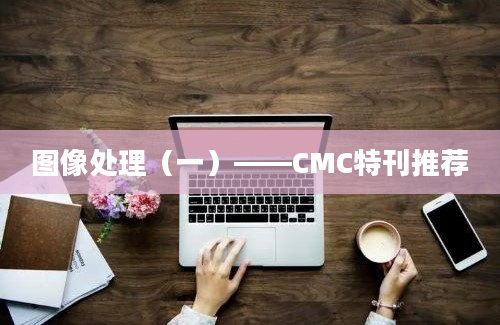 图像处理（一）——CMC特刊推荐