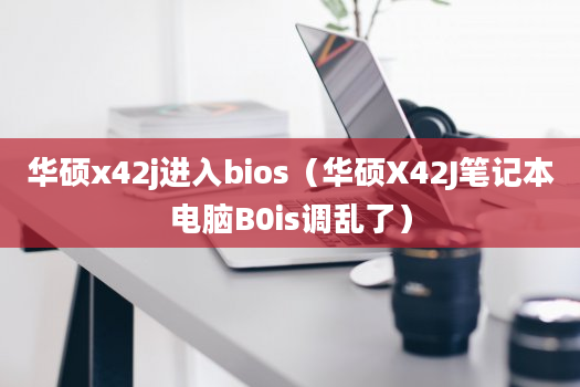 华硕x42j进入bios（华硕X42J笔记本电脑B0is调乱了）