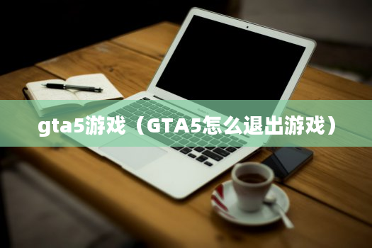 gta5游戏（GTA5怎么退出游戏）