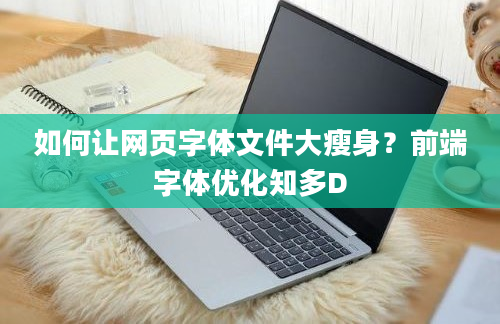 如何让网页字体文件大瘦身？前端字体优化知多D