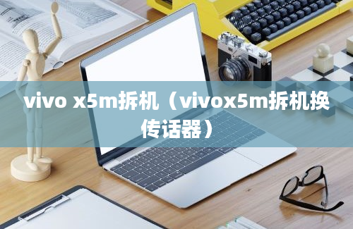 vivo x5m拆机（vivox5m拆机换传话器）