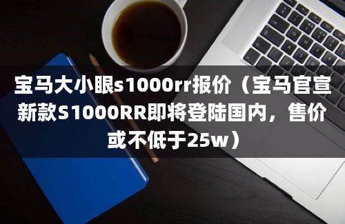 宝马大小眼s1000rr报价（宝马官宣新款S1000RR即将登陆国内，售价或不低于25w）