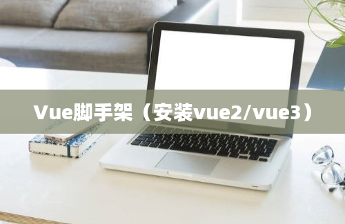 Vue脚手架（安装vue2/vue3）