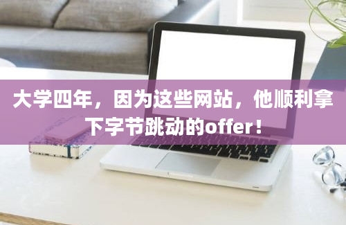 大学四年，因为这些网站，他顺利拿下字节跳动的offer！