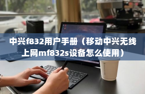 中兴f832用户手册（移动中兴无线上网mf832s设备怎么使用）