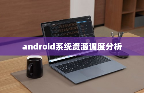 android系统资源调度分析