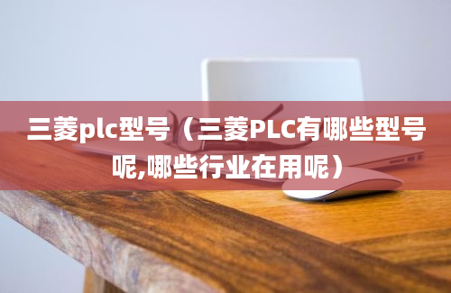 三菱plc型号（三菱PLC有哪些型号呢,哪些行业在用呢）