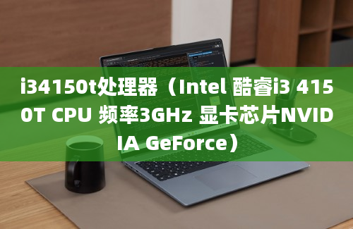 i34150t处理器（Intel 酷睿i3 4150T CPU 频率3GHz 显卡芯片NVIDIA GeForce）