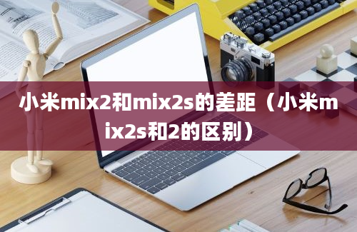 小米mix2和mix2s的差距（小米mix2s和2的区别）